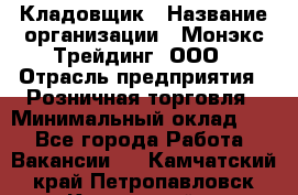 Кладовщик › Название организации ­ Монэкс Трейдинг, ООО › Отрасль предприятия ­ Розничная торговля › Минимальный оклад ­ 1 - Все города Работа » Вакансии   . Камчатский край,Петропавловск-Камчатский г.